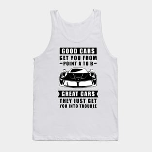 The Good Cars Get You From Point A To B, Great Cars - They Just Get You Into Trouble - Funny Car Quote Tank Top